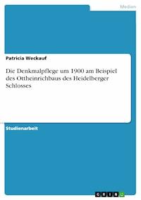Die Denkmalpflege um 1900 am Beispiel des Ottheinrichbaus des Heidelberger Schlosses - Patricia Weckauf - E-Book