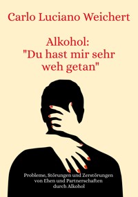 Alkohol: "Du hast mir sehr weh getan" - Carlo Luciano Weichert - E-Book