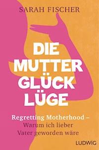 Die Mutterglück-Lüge - Sarah Fischer - E-Book