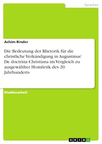 Die Bedeutung der Rhetorik für die christliche Verkündigung in Augustinus' De doctrina Christiana im Vergleich zu ausgewählter Homiletik des 20. Jahrhunderts - Achim Binder - E-Book