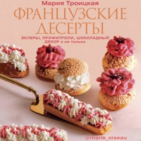 Французские десерты: эклеры, профитроли, шоколадный декор и не только - Мария Троицкая - Hörbuch