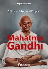 Mahatma Gandhi - Politiker, Pilger und Prophet - Sigrid Grabner - E-Book