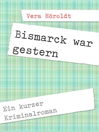 Bismarck war gestern - Vera Höroldt - E-Book