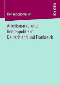 Arbeitsmarkt- und Rentenpolitik in Deutschland und Frankreich - Florian Steinmüller - E-Book