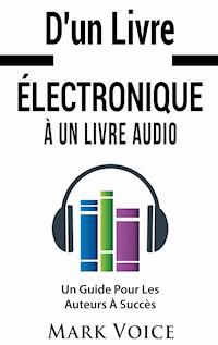 D'un Livre Électronique À Un Livre Audio - Un Guide Pour Les Auteurs À Succès - Mark Voice - E-Book