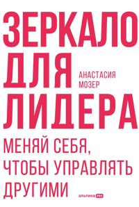Зеркало для лидера. Меняй себя, чтобы управлять другими - Анастасия Мозер - E-Book