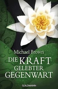 Die Kraft gelebter Gegenwart - Michael Brown - E-Book