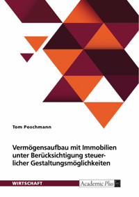 Vermögensaufbau mit Immobilien unter Berücksichtigung von steuerlichen Gestaltungsmöglichkeiten - Tom Poschmann - E-Book
