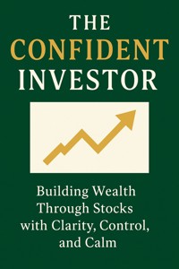 The Confident Investor: Building Wealth Through Stocks with Clarity, Control, and Calm - Elara Whitmore - E-Book