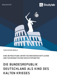 Die Bundesrepublik Deutschland als Kind des Kalten Krieges - Christopher Brogle - E-Book