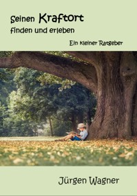 Seinen Kraftort finden und erleben - Jürgen Wagner - E-Book