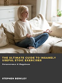 The Ultimate Guide to Insanely Useful Stoic Exercises: Perseverance & Happiness - Stephen Berkley - E-Book