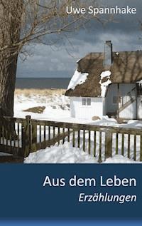Aus dem Leben - Uwe Spannhake - E-Book