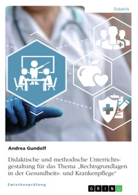 Didaktische und methodische Unterrichtsgestaltung für das Thema „Rechtsgrundlagen in der Gesundheits- und Krankenpflege“ - Andrea Gundolf - E-Book