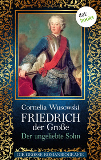 Friedrich der Große - Band 1: Der ungeliebte Sohn - Die große Romanbiografie - Cornelia Wusowski - E-Book