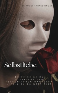 Selbstliebe - Deine Reise zu Akzeptanz und persönlichem Wachstum – - Rudolf Praschinger - E-Book