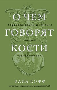 О чем говорят кости. Убийства, войны и геноцид глазами судмедэксперта - Клиа Кофф - E-Book