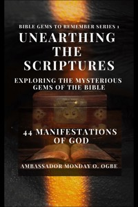 Unearthing the Scriptures: Exploring the Mysterious Gems of the Bible - 44 Manifestations of God - Ogbe Ambassador Monday O. - E-Book