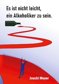 Es ist nicht leicht, ein Alkoholiker zu sein - Joschi Meyer - E-Book