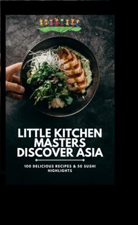 Little Kitchen Masters Discover Asia: 100 Delicious Recipes & 50 Sushi Highlights - DG Williams DG Williams - E-Book