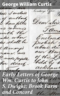 Early Letters of George Wm. Curtis to John S. Dwight; Brook Farm and Concord - George William Curtis - E-Book