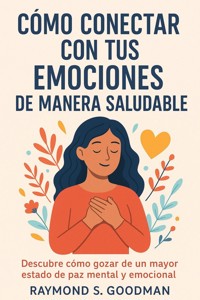 Cómo Conectar con tus Emociones de Manera Saludable - Raymond S. Goodman - E-Book