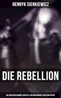 Die Rebellion: Mit Feuer und Schwert, Sintflut & Pan Wolodyowski, der kleine Ritter - Henryk Sienkiewicz - E-Book