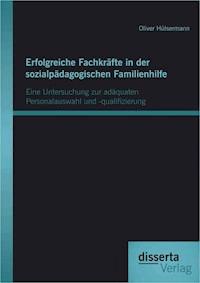 Erfolgreiche Fachkräfte in der sozialpädagogischen Familienhilfe: Eine Untersuchung zur adäquaten Personalauswahl und -qualifizierung - Oliver Hülsermann - E-Book