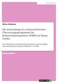 Die Anwendung des niedersächsischen Übersetzungsprogramms für Bodenschätzungsdaten (NIBIS) im Raum Görlitz - Aline Kästner - E-Book