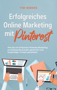 Erfolgreiches Online Marketing mit Pinterest: Wie Sie mit einfachem Pinterest Marketing zuverlässig Neukunden gewinnen und langfristigen Umsatz generieren - Tim Gerdes - E-Book