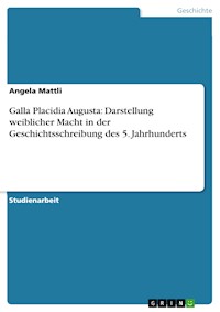 Galla Placidia Augusta: Darstellung weiblicher Macht in der Geschichtsschreibung des 5. Jahrhunderts - Angela Mattli - E-Book