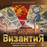 Византия. Христианская империя. Жизнь после смерти - Игорь Петровский - Hörbuch