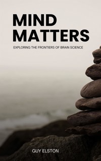 Mind Matters - Exploring The Frontiers Of Brain Science - Guy Elston - E-Book