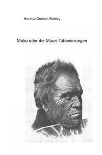 MOKO oder DIE MAORI TÄTOWIERUNGEN - Horatio Gordon Robley - E-Book