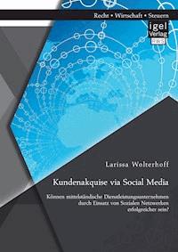 Kundenakquise via Social Media. Können mittelständische Dienstleistungsunternehmen durch Einsatz von Sozialen Netzwerken erfolgreicher sein? - Larissa Wolterhoff - E-Book