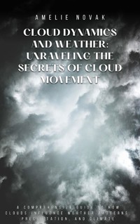 Cloud Dynamics and Weather: Unraveling the Secrets of Cloud Movement - Amelie Novak - E-Book