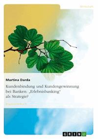 Kundenbindung und Kundengewinnung bei Banken: "Erlebnisbanking" als Strategie? - Martina Darda - E-Book