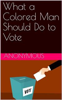 What a Colored Man Should Do to Vote - anonymous - E-Book