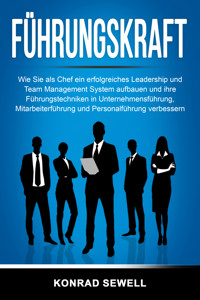 Führungskraft: Wie Sie als Chef ein erfolgreiches Leadership und Team Management System aufbauen und ihre Führungstechniken in Unternehmensführung, Mitarbeiterführung und Personalführung verbessern - Konrad Sewell - E-Book