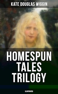 HOMESPUN TALES TRILOGY (Illustrated) - Kate Douglas Wiggin - E-Book