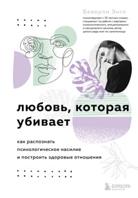 Любовь, которая убивает. Как распознать психологическое насилие и построить здоровые отношения - Беверли Энгл - E-Book