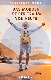 Das Morgen ist der Traum von heute - Christoph Mahr - E-Book
