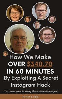 How We Make Over $340.70 In 60 Minutes By Exploiting A Secret Instagram Hack - Tailor Huston J. - E-Book