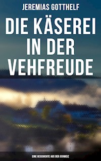 Die Käserei in der Vehfreude: Eine Geschichte Aus Der Schweiz - Jeremias Gotthelf - E-Book
