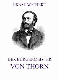 Der Bürgermeister von Thorn - Ernst Wichert - E-Book