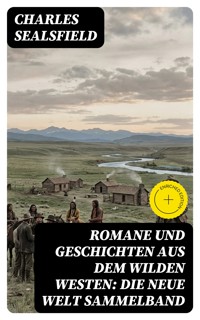 Romane und Geschichten aus dem Wilden Westen: Die Neue Welt Sammelband - Charles Sealsfield - E-Book