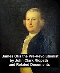 James Otis the Pre-Revolutionary by John Clark Ridpath and Related Documents - John Clark Ridpath - E-Book