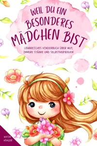 Weil du ein besonderes Mädchen bist: Lehrreiches Kinderbuch über Mut, innere Stärke und Selbstvertrauen - Katja Köhler - E-Book