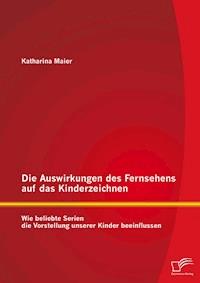 Die Auswirkungen des Fernsehens auf das Kinderzeichnen: Wie beliebte Serien die Vorstellung unserer Kinder beeinflussen - Katharina Maier - E-Book