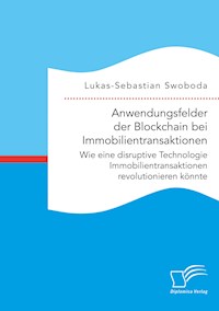 Anwendungsfelder der Blockchain bei Immobilientransaktionen. Wie eine disruptive Technologie Immobilientransaktionen revolutionieren könnte - Lukas-Sebastian Swoboda - E-Book